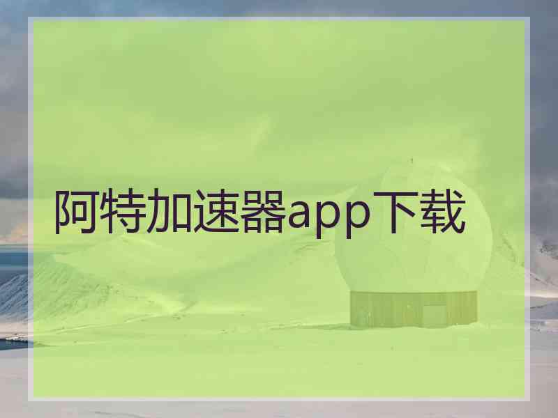 阿特加速器app下载