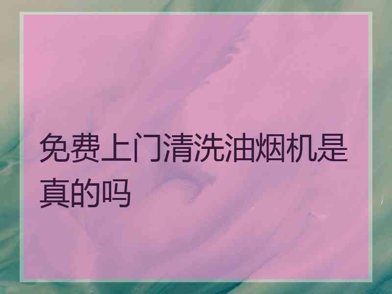 免费上门清洗油烟机是真的吗