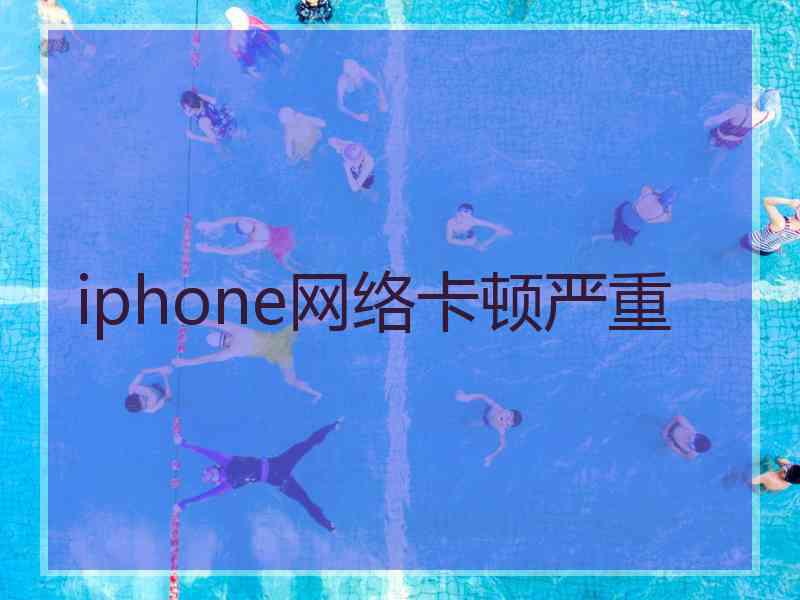 iphone网络卡顿严重