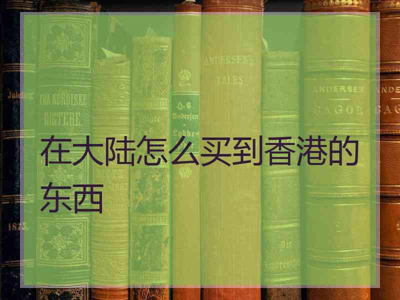 在大陆怎么买到香港的东西