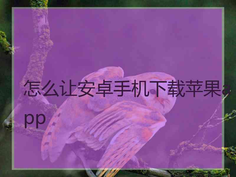 怎么让安卓手机下载苹果app