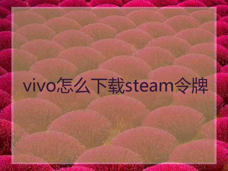 vivo怎么下载steam令牌