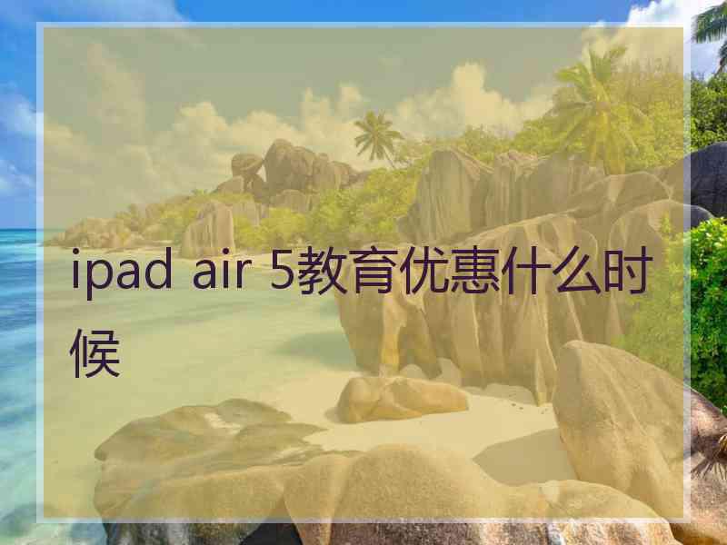 ipad air 5教育优惠什么时候