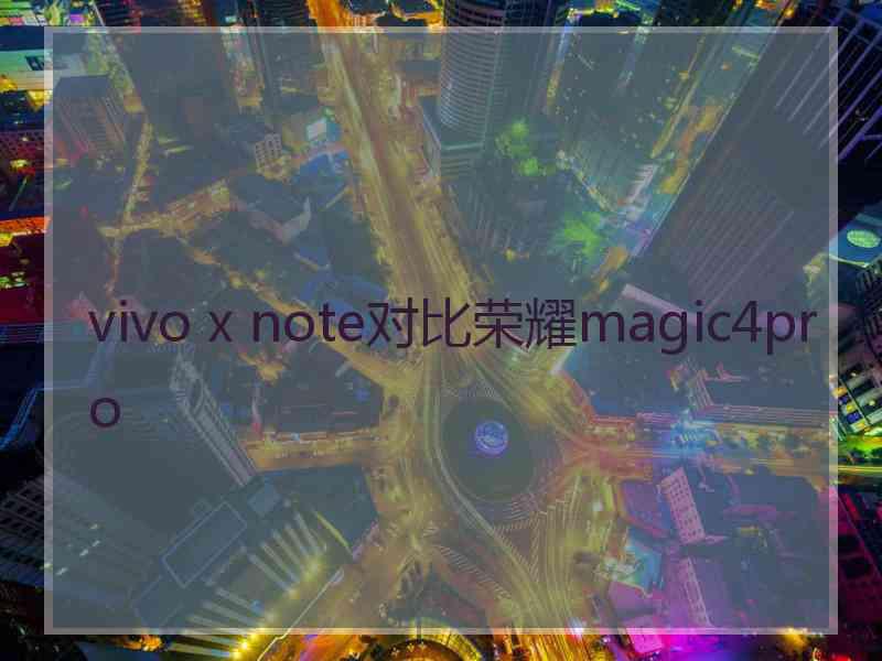 vivo x note对比荣耀magic4pro