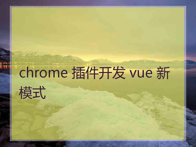 chrome 插件开发 vue 新模式