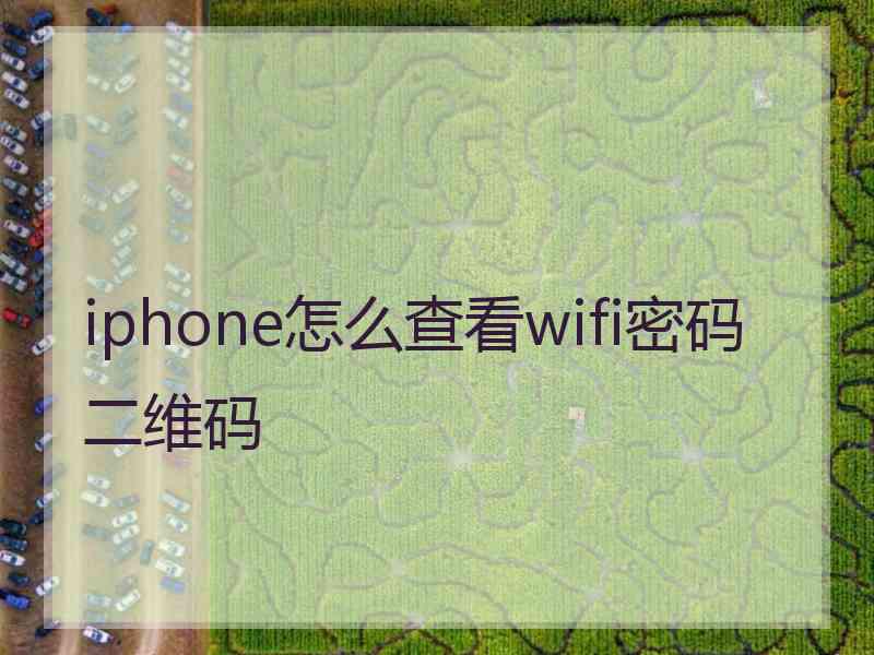 iphone怎么查看wifi密码二维码