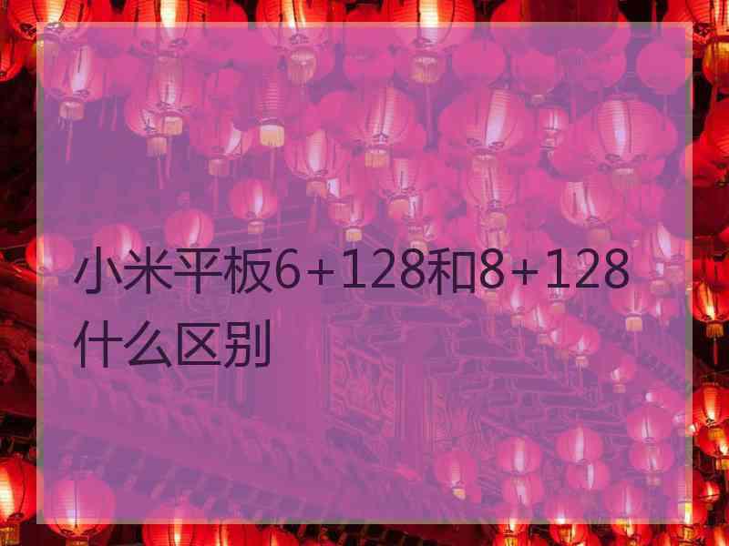 小米平板6+128和8+128什么区别