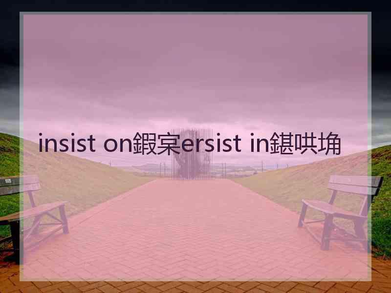 insist on鍜宲ersist in鍖哄埆