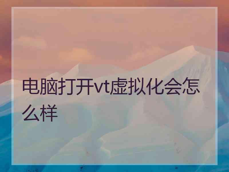 电脑打开vt虚拟化会怎么样