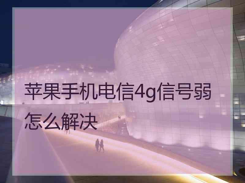 苹果手机电信4g信号弱怎么解决