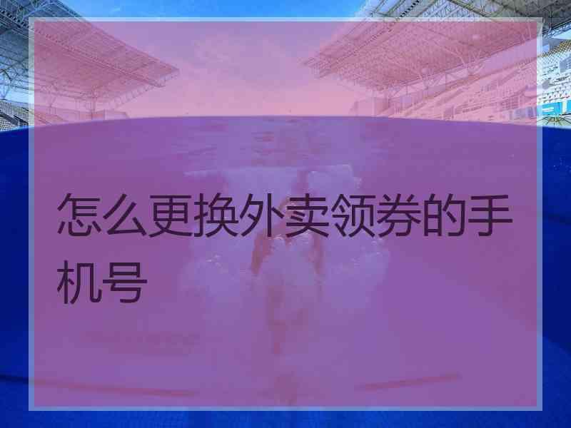 怎么更换外卖领券的手机号