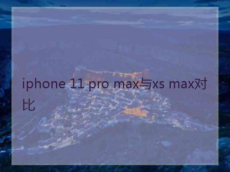 iphone 11 pro max与xs max对比