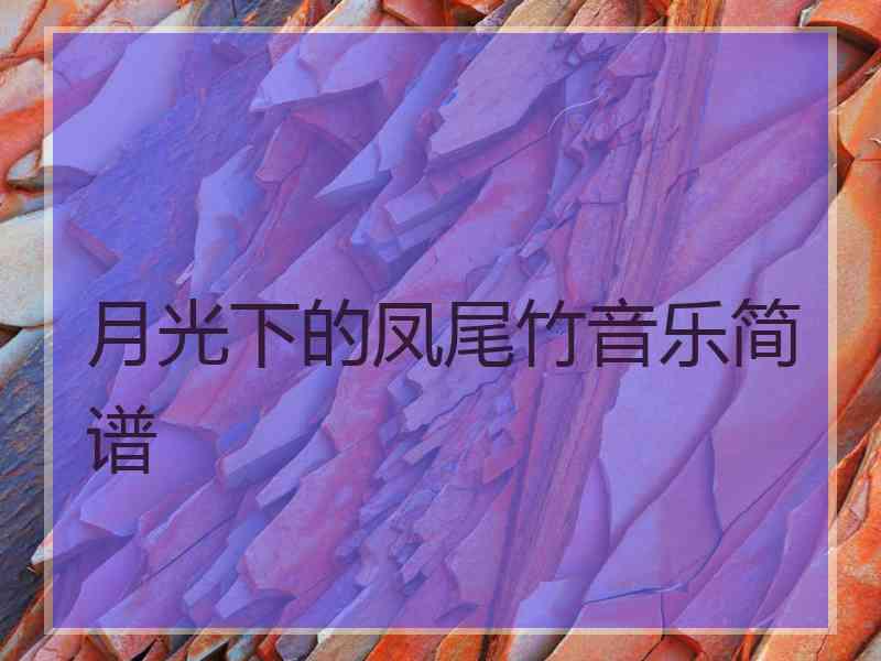 月光下的凤尾竹音乐简谱