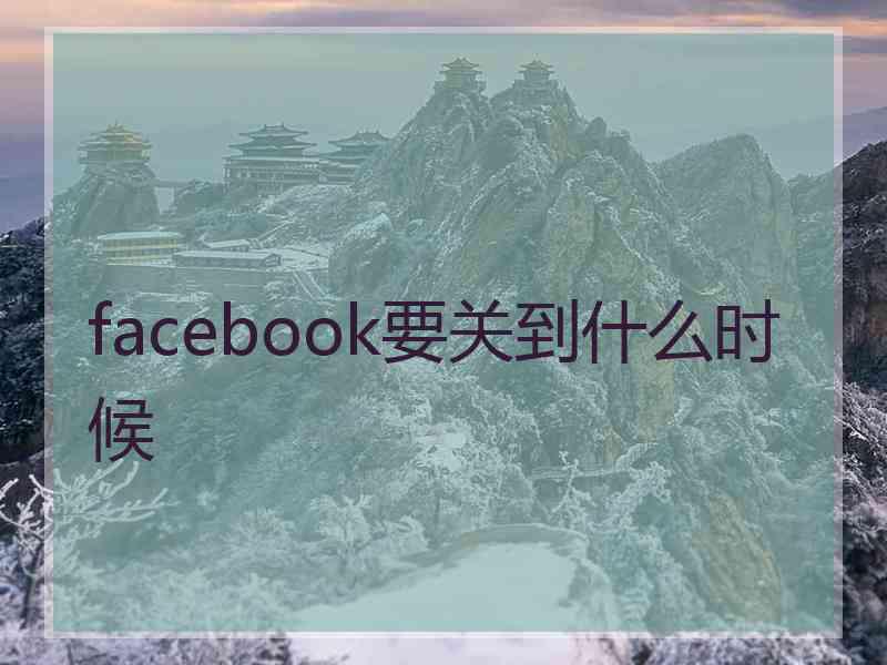 facebook要关到什么时候