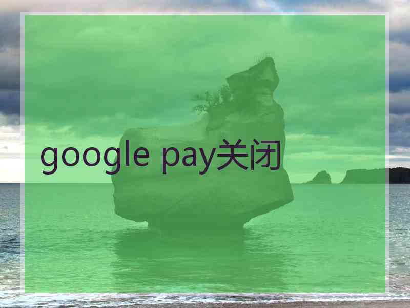 google pay关闭