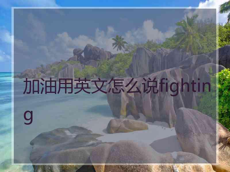 加油用英文怎么说fighting