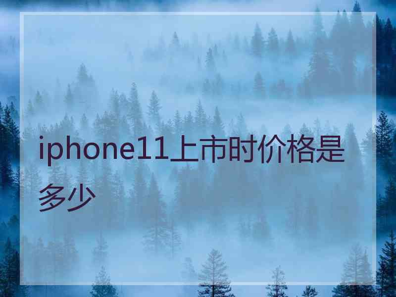 iphone11上市时价格是多少