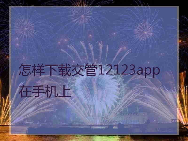 怎样下载交管12123app在手机上