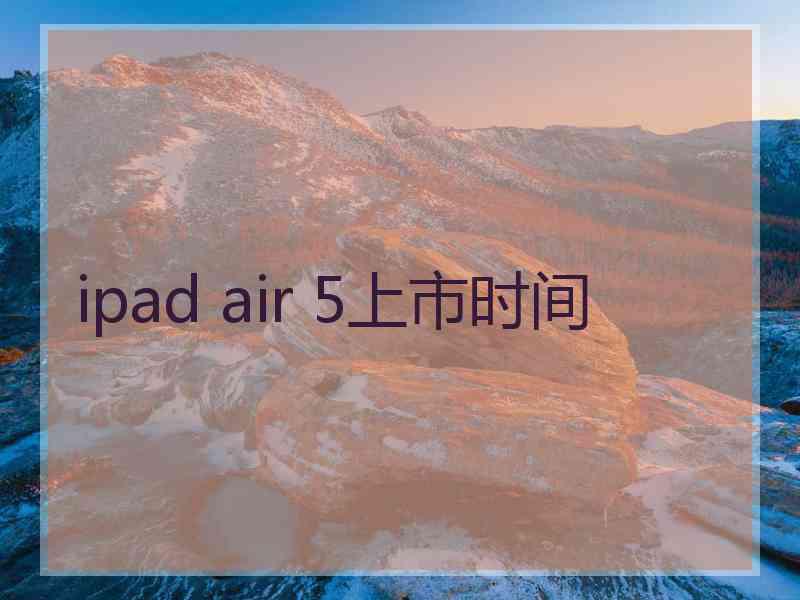 ipad air 5上市时间