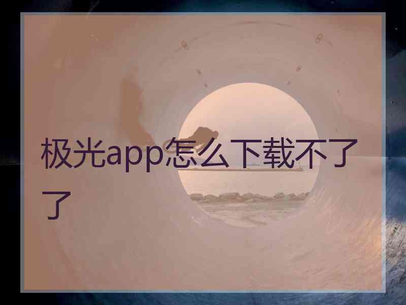 极光app怎么下载不了了