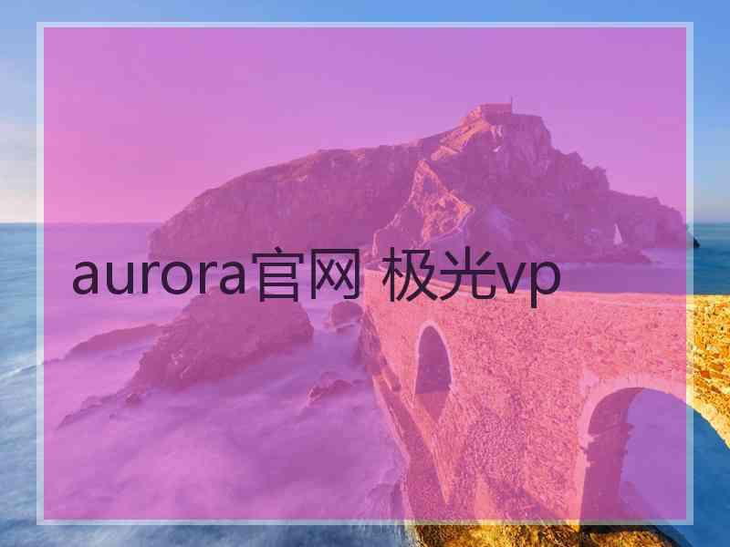 aurora官网 极光vp