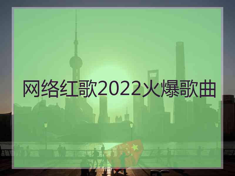 网络红歌2022火爆歌曲