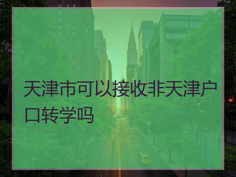 天津市可以接收非天津户口转学吗