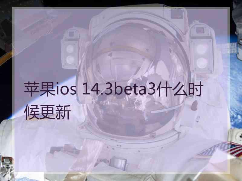 苹果ios 14.3beta3什么时候更新