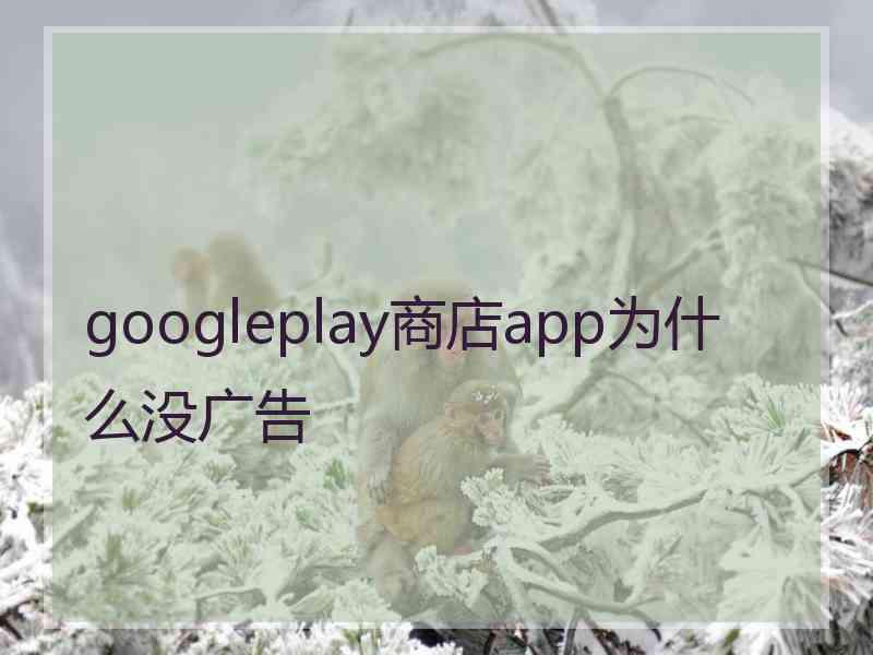 googleplay商店app为什么没广告