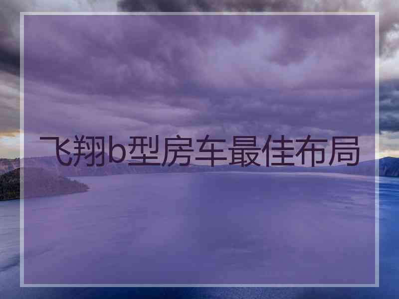 飞翔b型房车最佳布局