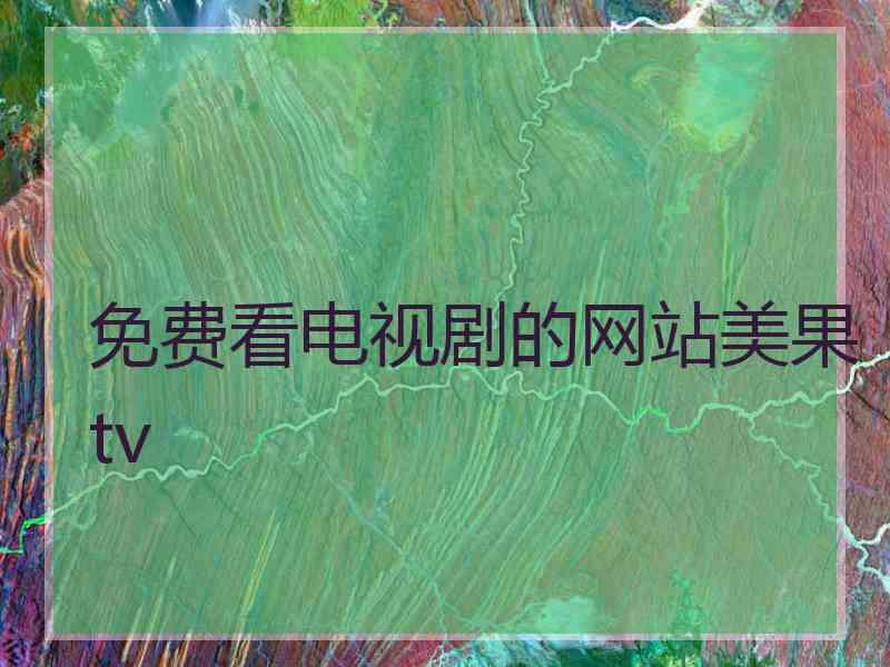 免费看电视剧的网站美果tv