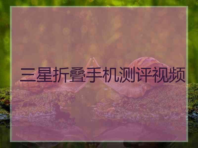 三星折叠手机测评视频