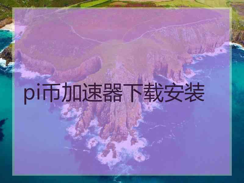 pi币加速器下载安装