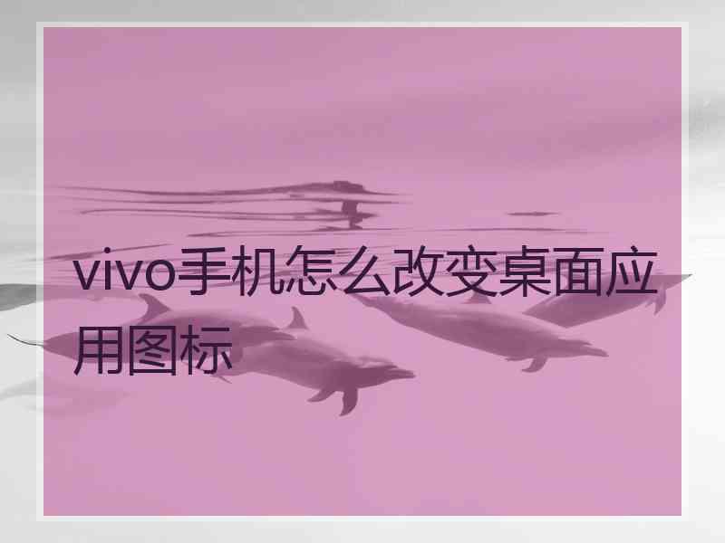 vivo手机怎么改变桌面应用图标