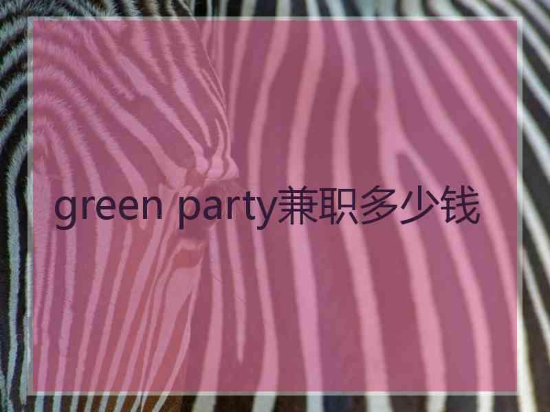 green party兼职多少钱