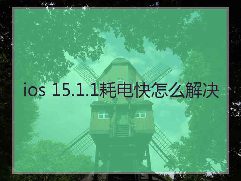 ios 15.1.1耗电快怎么解决