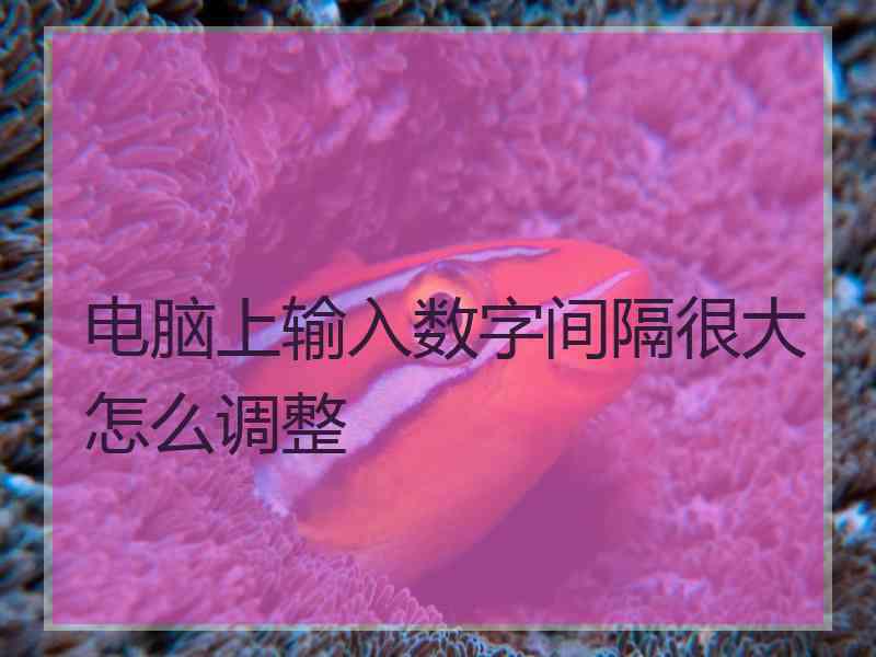 电脑上输入数字间隔很大怎么调整