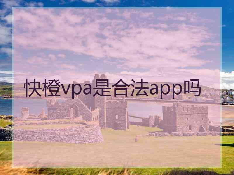 快橙vpa是合法app吗