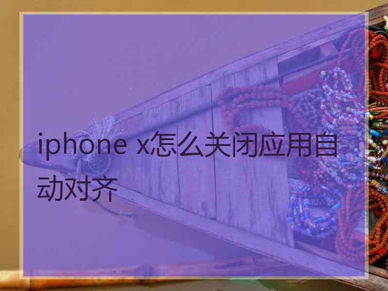 iphone x怎么关闭应用自动对齐