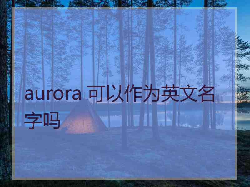 aurora 可以作为英文名字吗