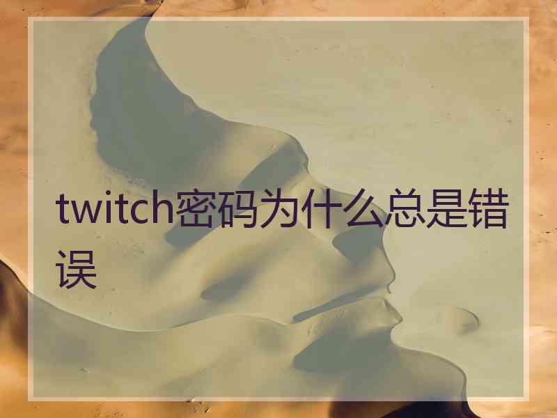 twitch密码为什么总是错误