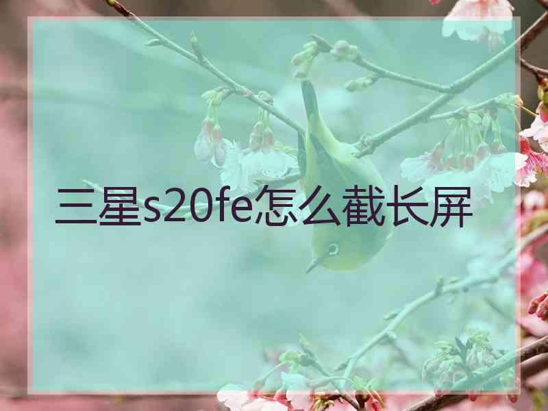 三星s20fe怎么截长屏