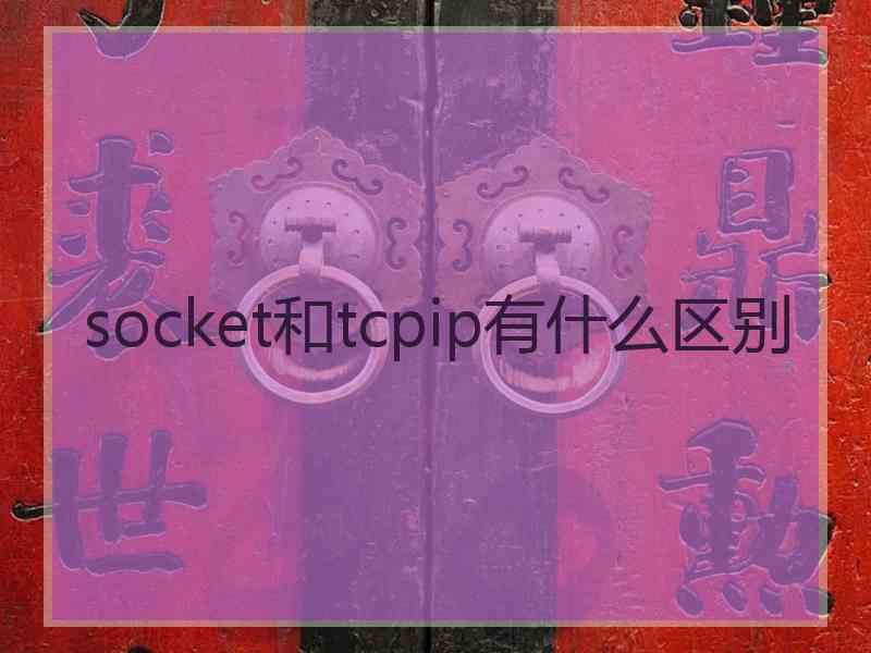 socket和tcpip有什么区别