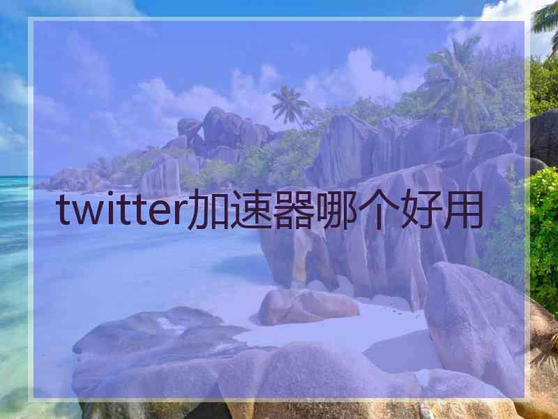 twitter加速器哪个好用