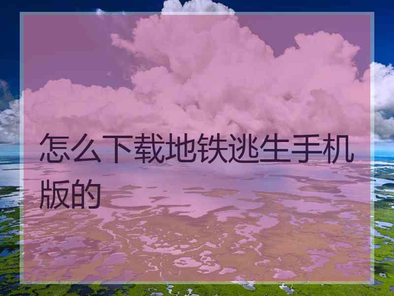 怎么下载地铁逃生手机版的