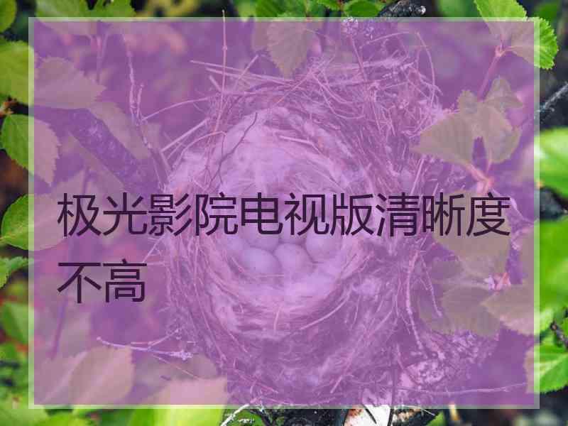 极光影院电视版清晰度不高