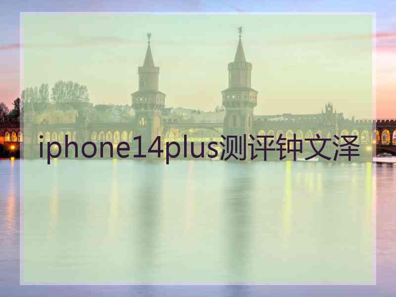 iphone14plus测评钟文泽