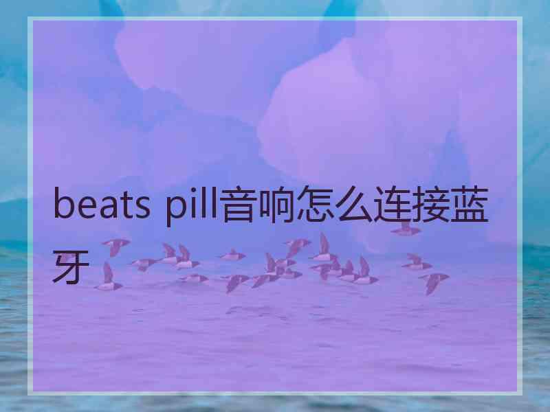 beats pill音响怎么连接蓝牙