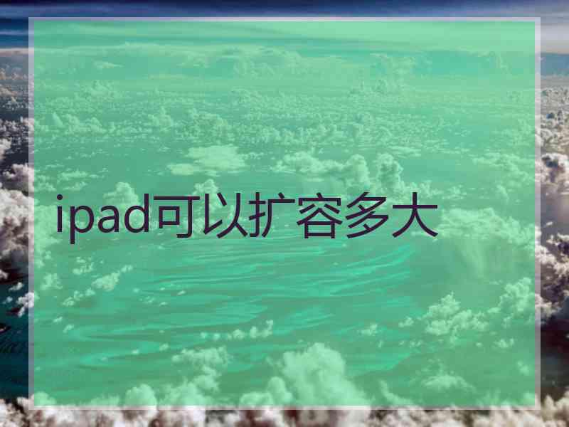 ipad可以扩容多大