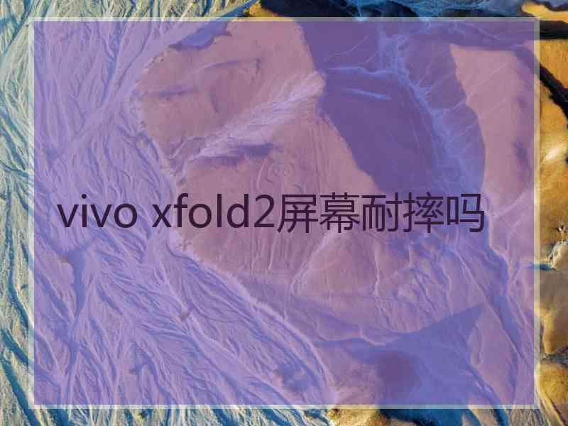 vivo xfold2屏幕耐摔吗